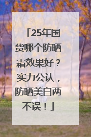 25年国货哪个防晒霜效果好？实力公认，防晒美白两不误！