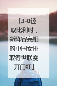 3-0轻取比利时，新阵容亮相的中国女排取得世联赛开门红