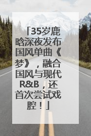 35岁鹿晗深夜发布国风单曲《梦》，融合国风与现代R&B，还首次尝试戏腔！