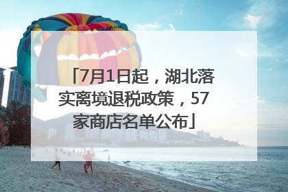 7月1日起，湖北落实离境退税政策，57家商店名单公布
