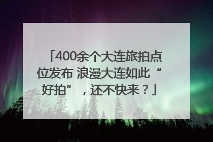 400余个大连旅拍点位发布 浪漫大连如此“好拍”，还不快来？