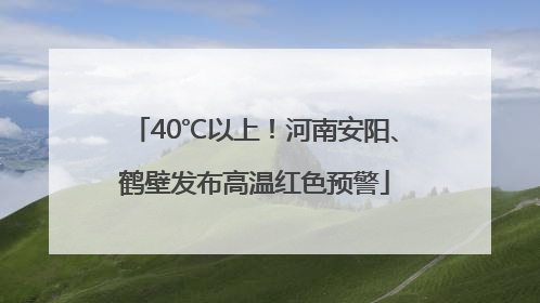 40℃以上！河南安阳、鹤壁发布高温红色预警