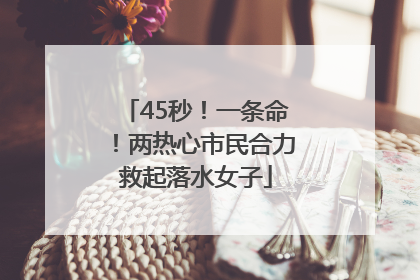 45秒！一条命！两热心市民合力救起落水女子