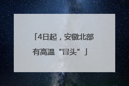 4日起，安徽北部有高温“冒头”