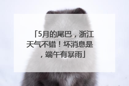5月的尾巴，浙江天气不错！坏消息是，端午有暴雨