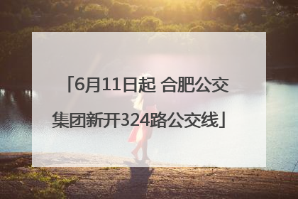 6月11日起 合肥公交集团新开324路公交线