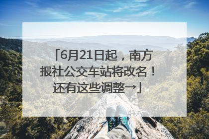 6月21日起，南方报社公交车站将改名！还有这些调整→