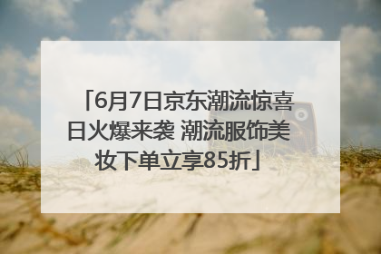 6月7日京东潮流惊喜日火爆来袭 潮流服饰美妆下单立享85折