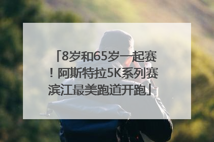 8岁和65岁一起赛！阿斯特拉5K系列赛滨江最美跑道开跑