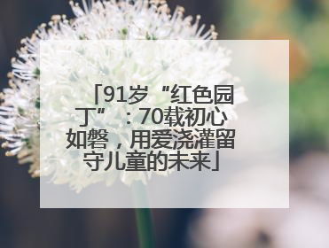 91岁“红色园丁”：70载初心如磐，用爱浇灌留守儿童的未来