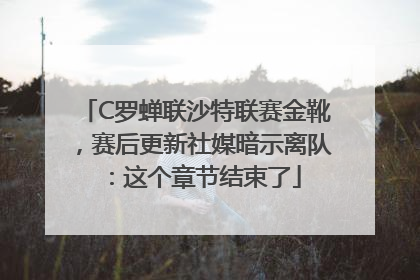 C罗蝉联沙特联赛金靴，赛后更新社媒暗示离队：这个章节结束了