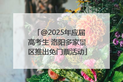@2025年应届高考生 洛阳多家景区推出免门票活动
