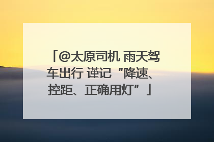 @太原司机 雨天驾车出行 谨记“降速、控距、正确用灯”