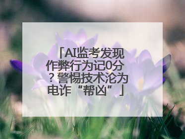 AI监考发现作弊行为记0分？警惕技术沦为电诈“帮凶”