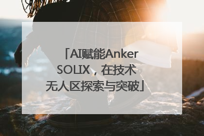 AI赋能Anker SOLIX，在技术无人区探索与突破