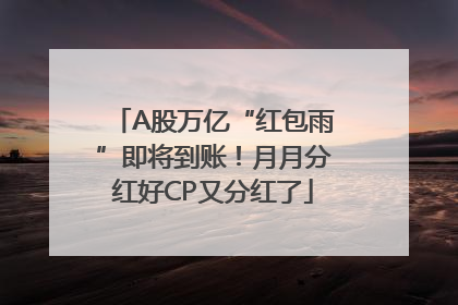 A股万亿“红包雨”即将到账！月月分红好CP又分红了