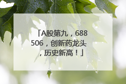 A股第九，688506，创新药龙头，历史新高！