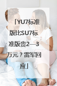YU7标准版比SU7标准版贵2—3万元？雷军回应